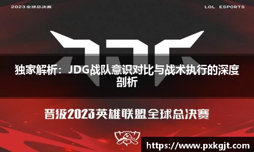 独家解析：JDG战队意识对比与战术执行的深度剖析