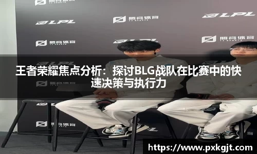 王者荣耀焦点分析：探讨BLG战队在比赛中的快速决策与执行力