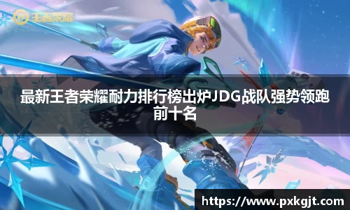 最新王者荣耀耐力排行榜出炉JDG战队强势领跑前十名
