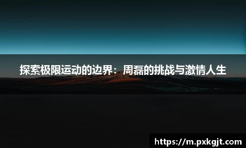 探索极限运动的边界：周磊的挑战与激情人生