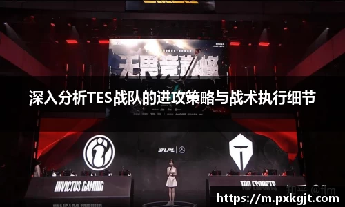 深入分析TES战队的进攻策略与战术执行细节