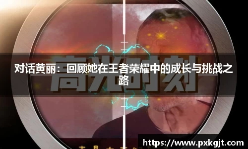 对话黄丽：回顾她在王者荣耀中的成长与挑战之路