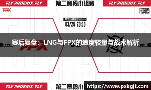 赛后复盘：LNG与FPX的速度较量与战术解析