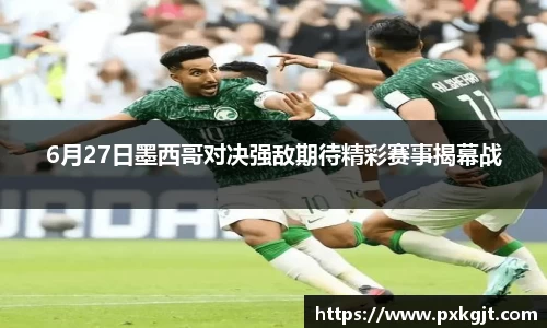 6月27日墨西哥对决强敌期待精彩赛事揭幕战