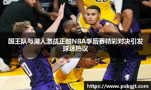 国王队与湖人激战正酣NBA季后赛精彩对决引发球迷热议