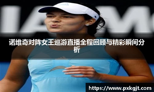 诺维奇对阵女王巡游直播全程回顾与精彩瞬间分析