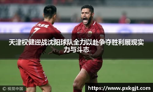 天津权健迎战沈阳球队全力以赴争夺胜利展现实力与斗志