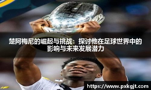 楚阿梅尼的崛起与挑战：探讨他在足球世界中的影响与未来发展潜力