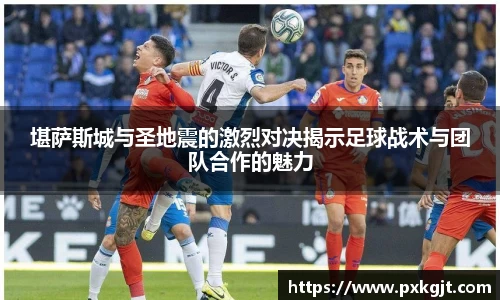 堪萨斯城与圣地震的激烈对决揭示足球战术与团队合作的魅力